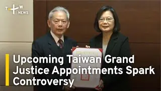 Upcoming Taiwan Grand Justice Appointments Spark Controversy | TaiwanPlus News