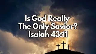 Is God Really the Only Savior? - Isaiah 43:11