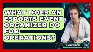 What Does An Esports Event Organizer Do For Operations? - Pro Gaming Network