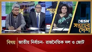 জাতীয় নির্বাচন রাজনৈতিক দল ও জোট  | সপ্তাহের দেশ | Saptaher Desh | Talk Show | Desh TV