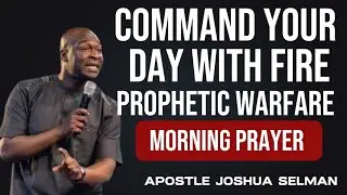 Command Your Day With Fire | Powerful Prophetic Warfare Morning Prayer &ndash; Apostle Joshua Selman