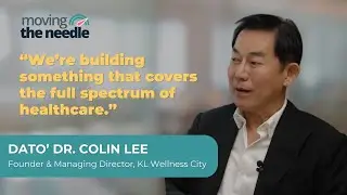 Moving The Needle Interview with Dato' Dr Colin Lee, Founder & Managing Director of KL Wellness City