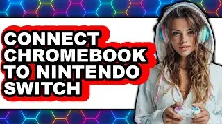 How to Connect Chromebook to Nintendo Switch - Easy Guide