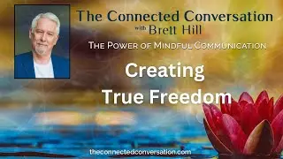 Creating True Freedom | The Connected Conversation w/ Brett Hill: The Power of Mindful Communication