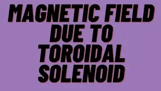 Magnetic Field Due To Toroidal Solenoid | Class 12 | Detailed Explanation