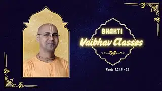Bhakti Vaibhav Classes  Canto 4.21.8 - 25