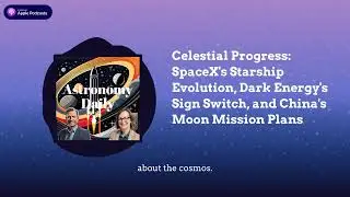 Celestial Progress: SpaceX's Starship Evolution, Dark Energy's Sign Switch, and China's Moon...