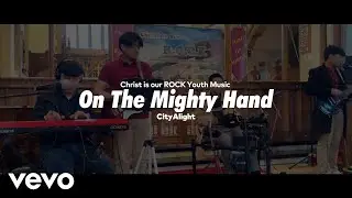 CityAlight - Oh The Mighty Hand | Christ is our ROCK Youth Music