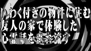 【怪談】いわく付きの物件に住む友人の家で体験した心霊話を垂れ流す【朗読】