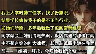 我上大学时勤工俭学，找了份兼职，结果学校疯传我干的是不正当行业，如她们所愿，多年后我做了包厢营销经理。同学聚会上她们冷嘲热讽，饭店偶遇的那位传闻中不苟言笑的叶大律师，却西装革履半蹲在我面前——