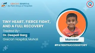 Tiny Heart, Fierce Fight &mdash; Manveer&rsquo;s Recovery Story | Dr. Deepali Garg | Grecian Hospital, Mohali