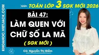 Làm quen với chữ số La Mã Toán Lớp 3 - Trang 12, 13 - Bài 47 - Kết nối tri thức (HAY NHẤT)