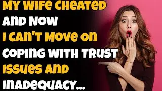 My Wife Cheated and Now I Can't Move On Coping with Trust Issues and Inadequacy...