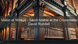 David Rundell &ndash; Vision or Mirage: Saudi Arabia at the Crossroads | Books in Bytes Podcast