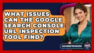 What Issues Can The Google Search Console URL Inspection Tool Find? - Saas Marketing Wizards