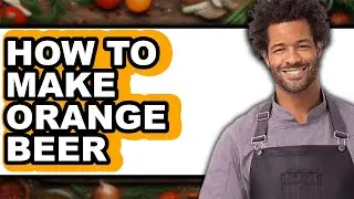 How To Make Orange Beer - Easy Guide