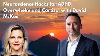 Neuroscience Hacks for ADHD, Overwhelm and Cortisol with David McKee