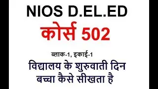 1. NIOS D.EL.ED कोर्स 502,ब्लाक-1,इकाई-1, विद्यालय के शुरुवाती दिन, बच्चा कैसे सीखता है
