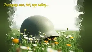 Расскажи мне дед про войну...