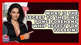 What Is The Secret To The Ping Pong Forehand Whip Effect For Topspin? - Ping Pong Prodigy