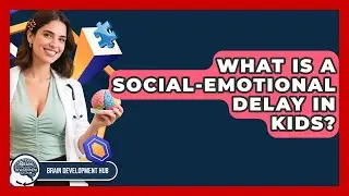 What Is A Social-Emotional Delay In Kids? - Brain Development Hub