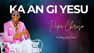 Papa Chriso|| Ka An Gi Yesu(Official Video)