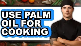 How to Use Palm Oil for Cooking - Easy Guide
