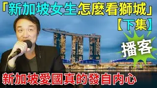新加坡女生對新加坡的看法-下集【頁仙聲播客】