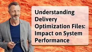 Understanding Delivery Optimization Files: Impact on System Performance