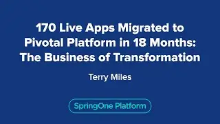 170 Live Apps Migrated to Pivotal Platform in 18 Months: The Business of Transformation