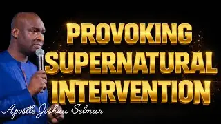 HOW TO PROVOKE SUPERNATURAL INTERVENTION,|APOSTLE JOSHUA SELMAN|