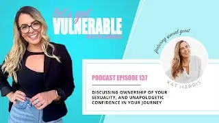 EP  137: Discussing Ownership of your Sexuality, and Unapologetic Confidence in Your Journey