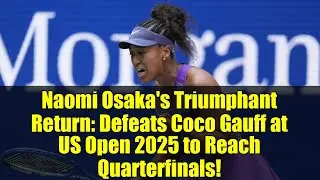 Naomi Osaka's Triumphant Return: Defeats Coco Gauff at US Open 2025 to Reach Quarterfinals!