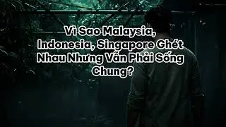 Vì Sao Malaysia, Indonesia, Singapore Ghét Nhau Nhưng Vẫn Phải Sống Chung?