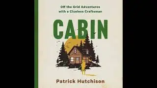 CABIN: Off the Grid Adventures with a Clueless Craftsman - Patrick Hutchison