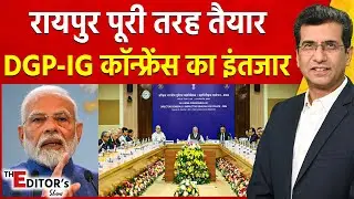 The Editor's  Show:रायपुर तैयार DGP-IG कॉन्फ्रेंस का इंतजार| DGP-IG Conference | PM Modi | Amit Shah