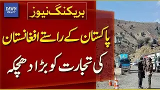 Afghan Transit Trade Via Pakistan Takes a Major Hit | Breaking News | Dawn News