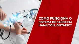 Descubra AGORA como é o Sistema de Saúde em Hamilton, Ontario