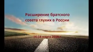 Расширение братского совета глухих в России. ЕХБ. 16-18 марта 2018.г(Для глухих)