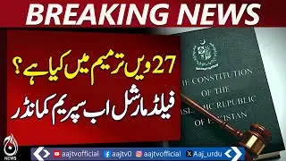 27th Amendment Explained | Field Marshal as Supreme Commander | Defense Reforms - Aaj News Breaking