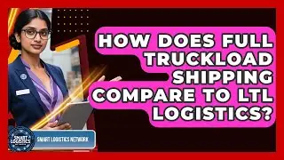 How Does Full Truckload Shipping Compare To LTL Logistics? - Smart Logistics Network