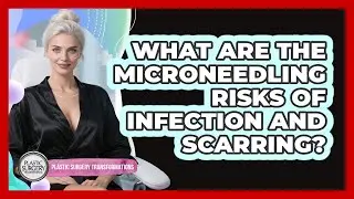 What Are The Microneedling Risks Of Infection And Scarring? - Plastic Surgery Transformations