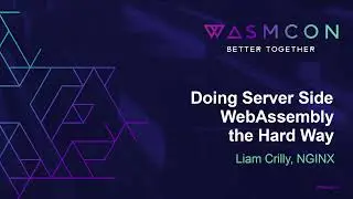 Doing Server Side WebAssembly the Hard Way - Liam Crilly, NGINX