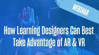 How Learning Designers Can Best Take Advantage of AR & VR | Expert Series Webinar