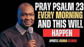PRAY PSALIM 23 EVERY MORNING AND THIS WILL HAPPEN | APOSTLE JOSHUA SELMAN