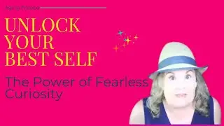 Unlock Your Best Self: The Power of Fearless Curiosity and Self-Discovery