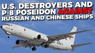 U.S. deployed of naval destroyers and P-8 Poseidon against Russian and Chinese ships