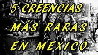 5 Creencias m&aacute;s raras en M&eacute;xico