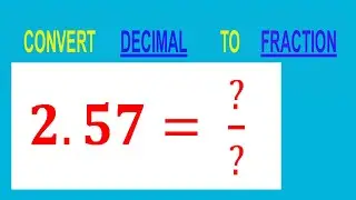 CONVERT    DECIMAL     2.57= ?/?        TO     FRACTION