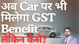 GST का Benefit Car खरीदने पर भी मिलेगा !! लेकिन कब ? 4 Legal Situations Explained